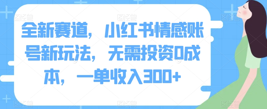 全新赛道，小红书情感账号新玩法，无需投资0成本，一单收入300+-云创网