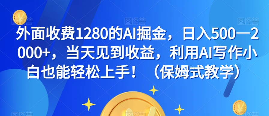 外面收费1280的AI掘金，日入500—2000+，当天见到收益，利用AI写作小白也能轻松上手！（保姆式教学）-云创网