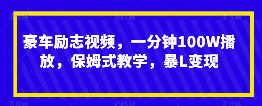 豪车励志视频，一分钟100W播放，保姆式教学，暴L变现-云创网