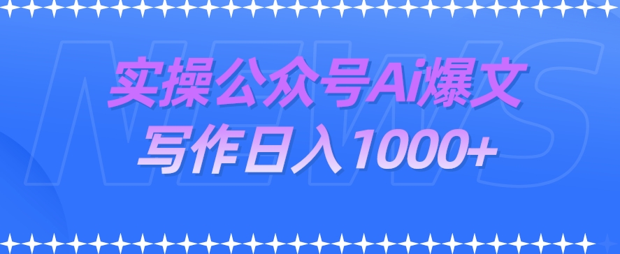 实操公众号Ai爆文写作项目，门槛非常低，日入1000+-云创网