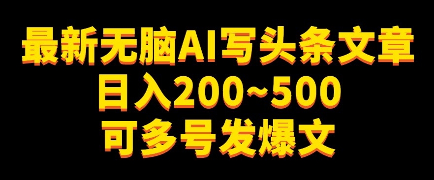 最新无脑AI写头条文章日入200~500可多号发爆文-云创网