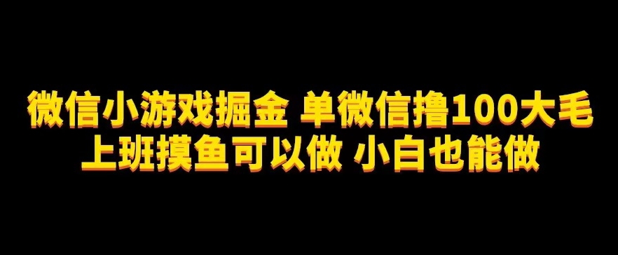 微信小游戏掘金，单微信撸100元大毛，上班摸鱼可以做，小白也能做【揭秘】-云创网