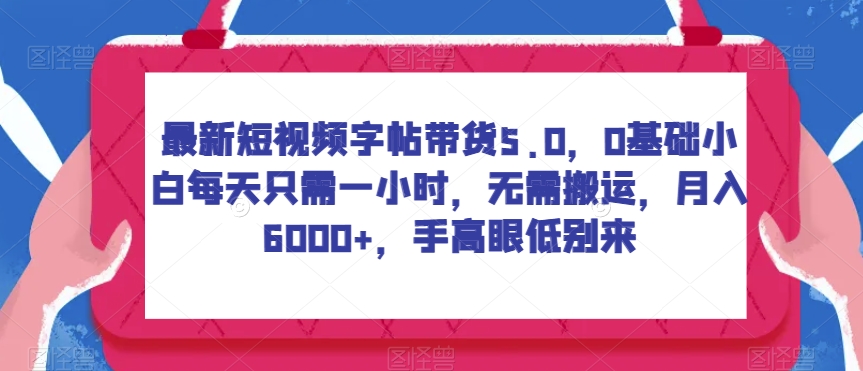 最新短视频字帖带货5.0，0基础小白每天只需一小时，无需搬运，月入6000+，手高眼低别来-云创网