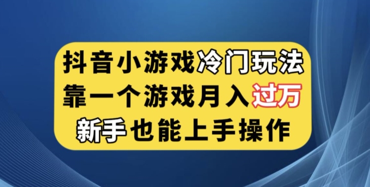 抖音小游戏冷门玩法，靠一个游戏月入过万，新手也能轻松上手【揭秘】-云创网