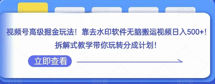 视频号高级掘金玩法，靠去水印软件无脑搬运视频日入500+，拆解式教学带你玩转分成计划【揭秘】-云创网