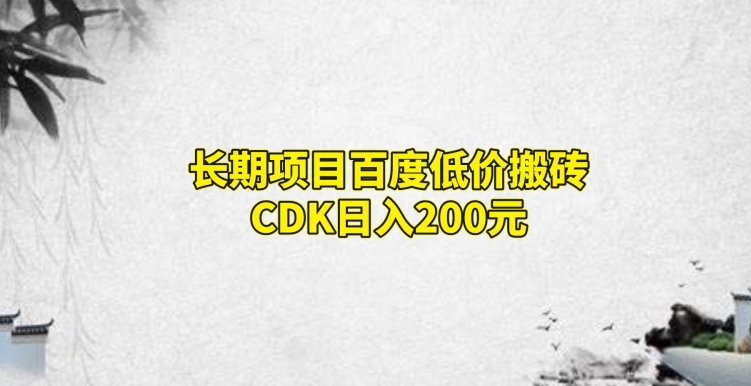 长期项目百度低价搬砖CDK，日入200-云创网