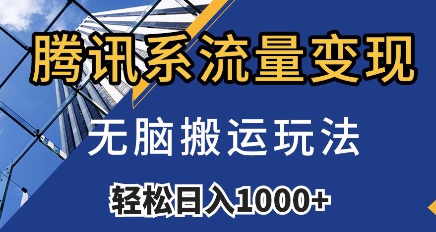 腾讯系流量变现，无脑搬运玩法，日入1000+（附481G素材）【揭秘】-云创网