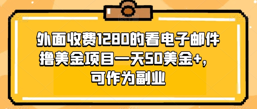 外面收费1280的看电子邮件撸美金项目一天50美金+，可作为副业-云创网