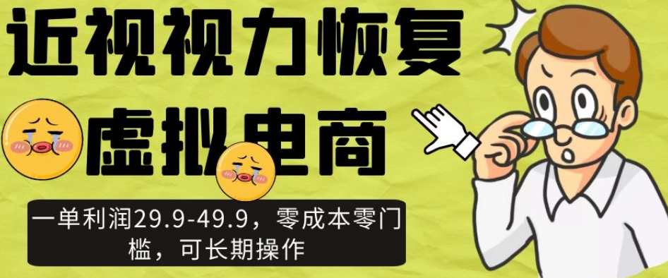 近视视力恢复虚拟电商，一单利润29.9-49.9，零成本零门槛，可长期操作【揭秘】-云创网