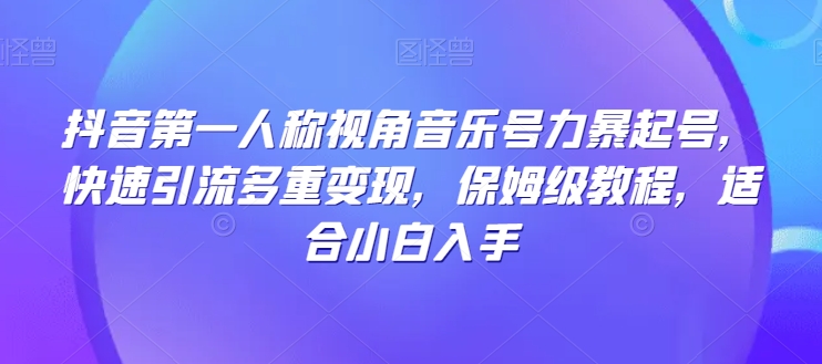 抖音第一人称视角音乐号力暴起号，快速引流多重变现，保姆级教程，适合小白入手-云创网