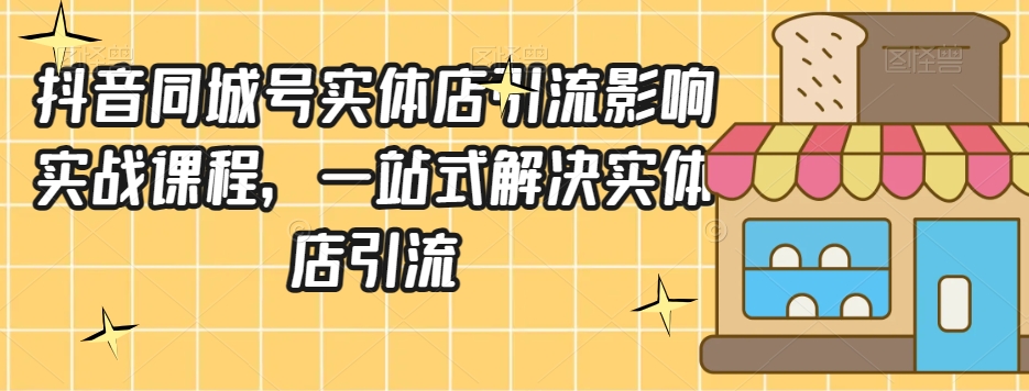 抖音同城号实体店引流营销实战课程，一站式解决实体店引流-云创网