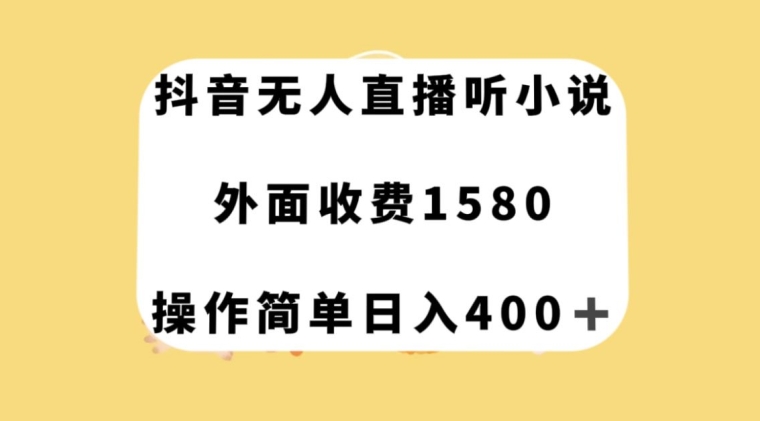 抖音无人直播听小说，外面收费1580，操作简单日入400+【揭秘】-云创网