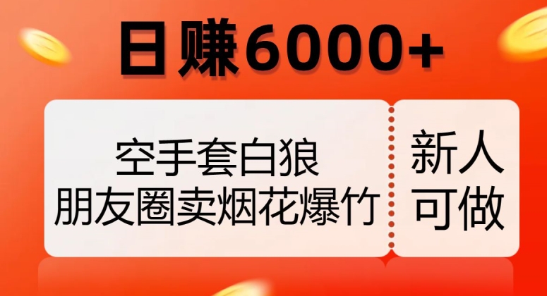 空手套白狼，朋友圈卖烟花爆竹，日赚6000+【揭秘】-云创网