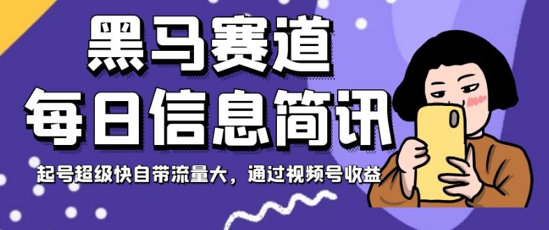 黑马赛道每日信息简讯，起号超级快自带流量大，通过视频号收益【揭秘】-云创网