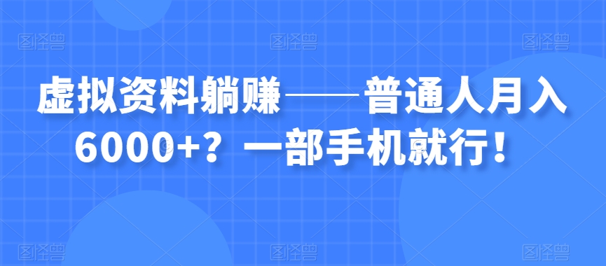 虚拟资料躺赚——普通人月入6000+？一部手机就行！-云创网