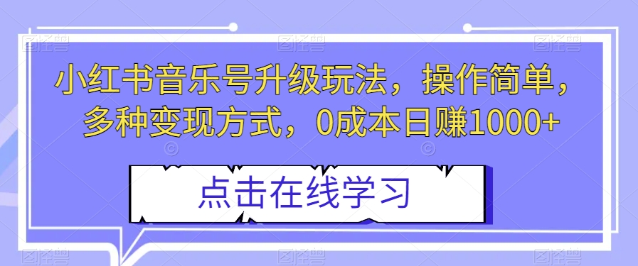 小红书音乐号升级玩法，操作简单，多种变现方式，0成本日赚1000+【揭秘】-云创网