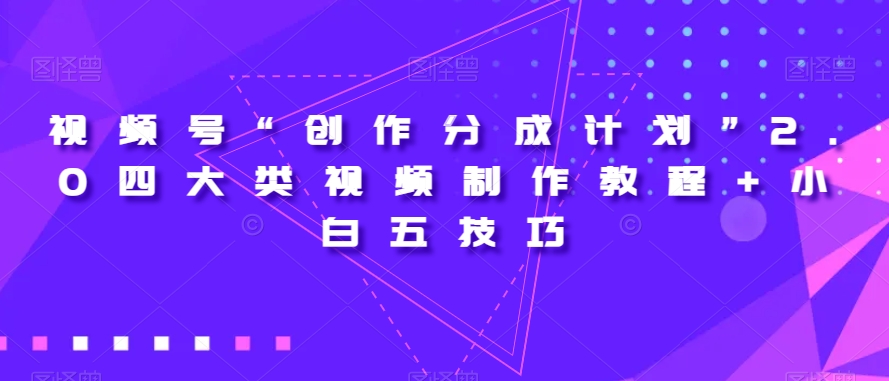 视频号“创作分成计划”2.0四大类视频制作教程+小白五技巧【揭秘】-云创网