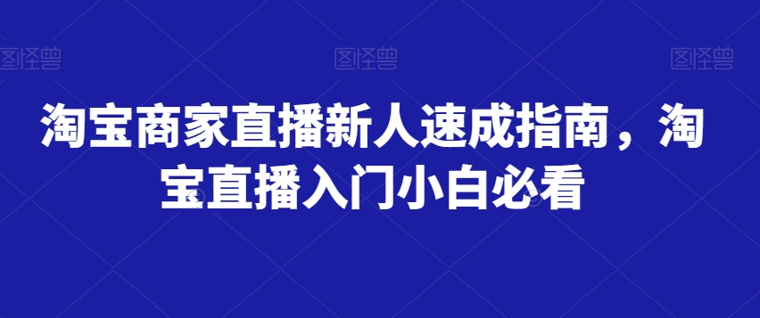 淘宝商家直播新人速成指南，淘宝直播入门小白必看-云创网