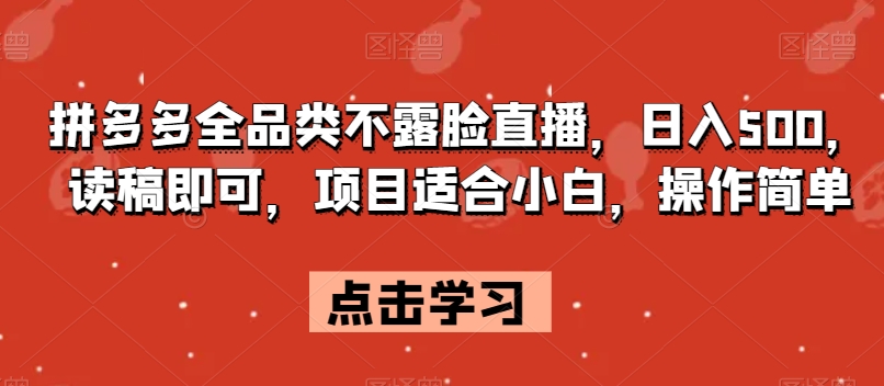 拼多多全品类不露脸直播，日入500，读稿即可，项目适合小白，操作简单【揭秘】-云创网