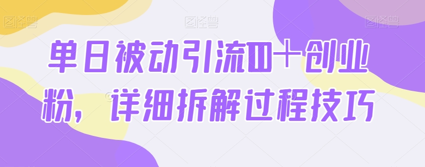 单日被动引流100＋创业粉，详细拆解过程技巧-云创网