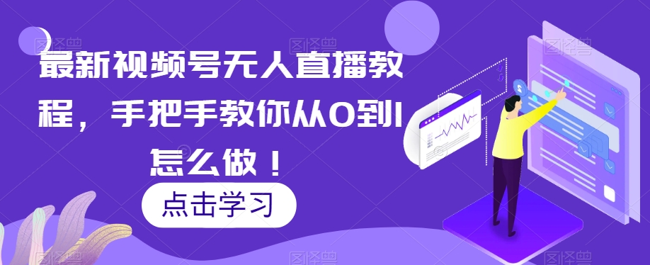 最新视频号无人直播教程，手把手教你从0到1怎么做！-云创网