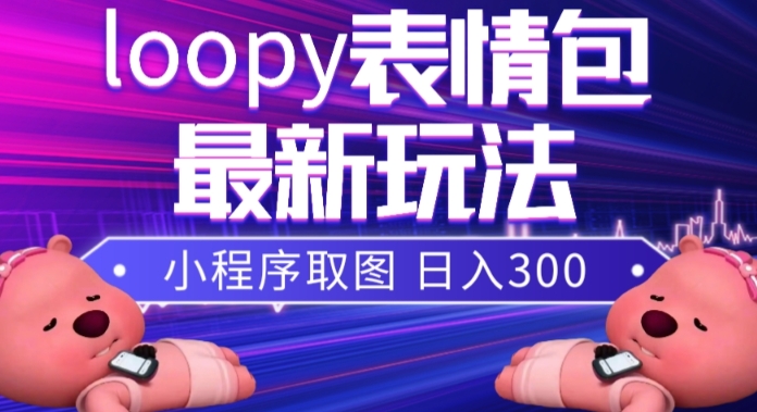 小狸猫loopy表情包小程序取图玩法，最新出的表情包素材-云创网