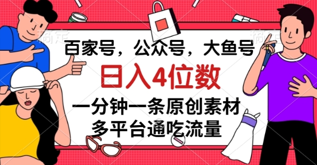 百家号，公众号，大鱼号一分钟一条原创素材，多平台通吃流量，日入4位数【揭秘】-云创网