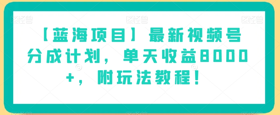 【蓝海项目】最新视频号分成计划，单天收益8000+，附玩法教程！-云创网