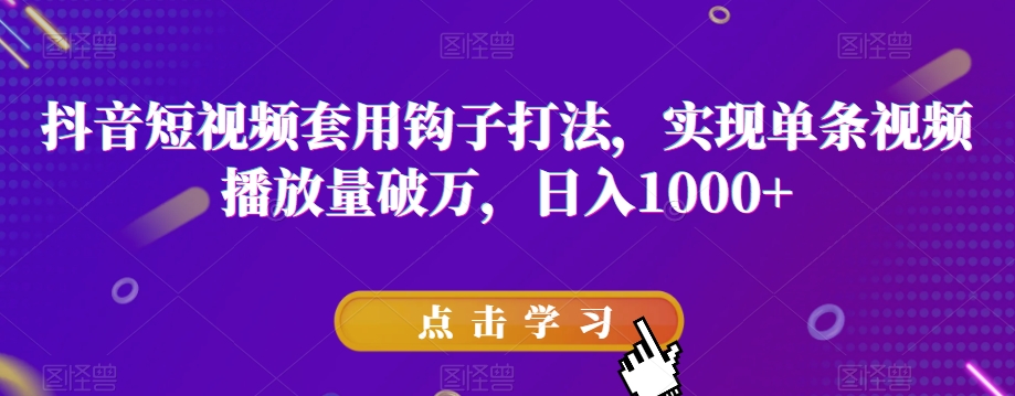 抖音短视频套用钩子打法，实现单条视频播放量破万，日入1000+【揭秘】-云创网