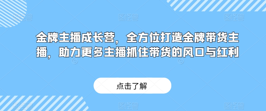 金牌主播成长营，全方位打造金牌带货主播，助力更多主播抓住带货的风口与红利-云创网