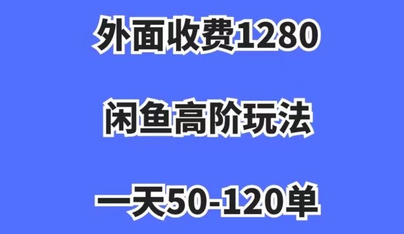 外面收费1280，闲鱼高阶玩法，一天50-120单，市场需求大，日入1000+【揭秘】-云创网