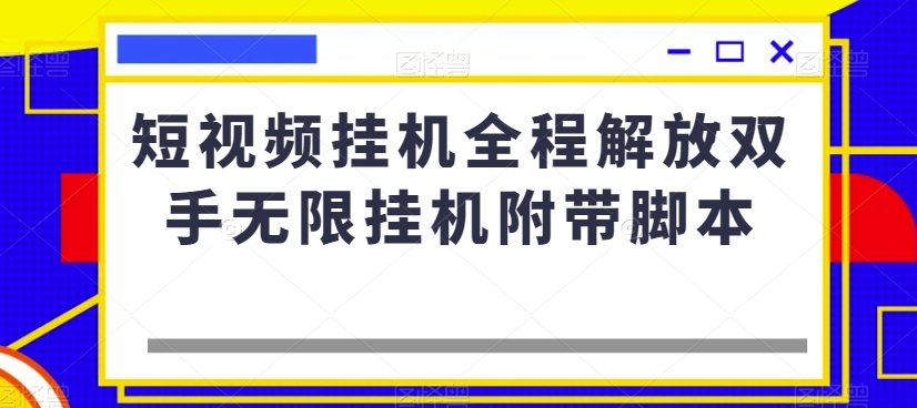 短视频挂机全程解放双手无限挂机附带脚本-云创网