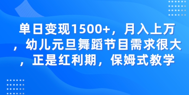 单日变现1500+，月入上万幼儿元旦舞蹈节目需求很大正是红利期，保姆式教学-云创网